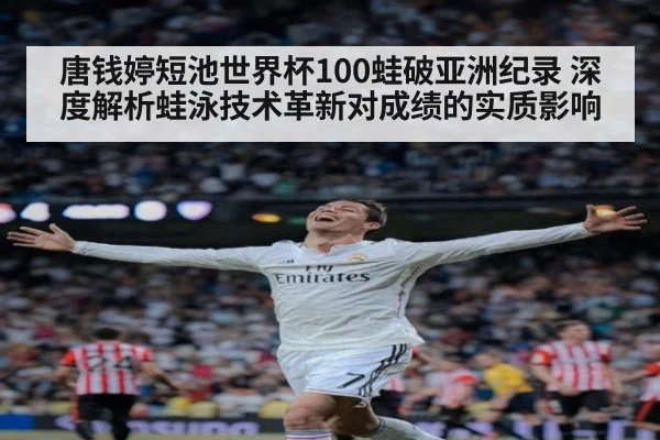 唐钱婷短池世界杯100蛙破亚洲纪录 深度解析蛙泳技术革新对成绩的实质影响