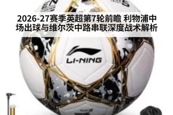 2026-27赛季英超第7轮前瞻 利物浦中场出球与维尔茨中路串联深度战术解析