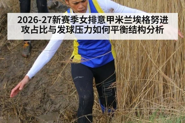 2026-27新赛季女排意甲米兰埃格努进攻占比与发球压力如何平衡结构分析
