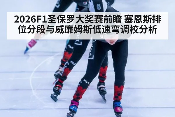 2026F1圣保罗大奖赛前瞻 塞恩斯排位分段与威廉姆斯低速弯调校分析